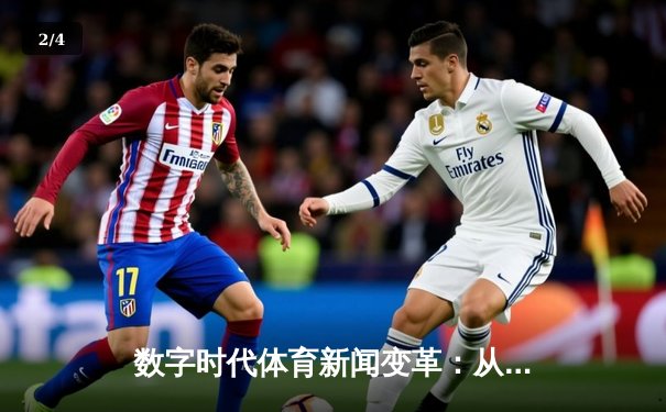 数字时代体育新闻变革：从信息传递到沉浸式体验的革命 - 2