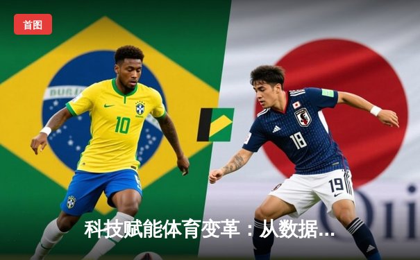 科技赋能体育变革：从数据分析到沉浸式观赛新体验