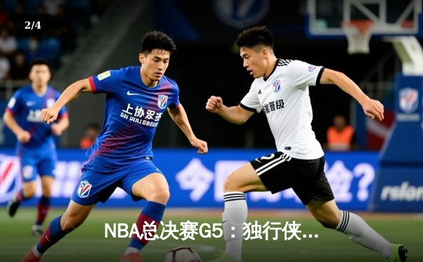 NBA总决赛G5：独行侠绝境翻盘，东契奇三双带队加时险胜凯尔特人 - 2