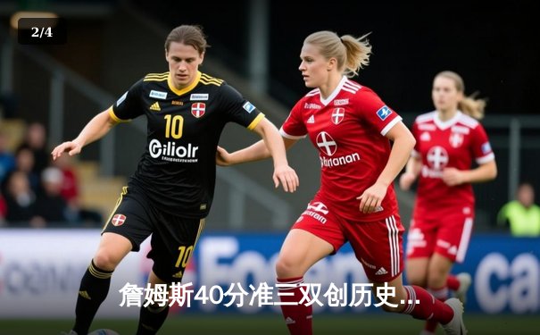 詹姆斯40分准三双创历史 湖人加时险胜勇士迎赛季开门红 - 2