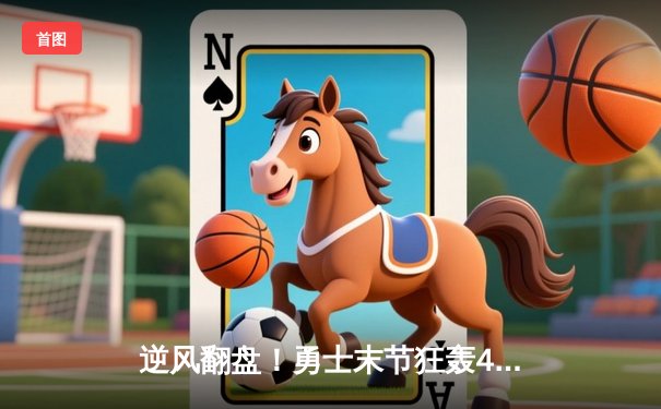 逆风翻盘！勇士末节狂轰42分逆转雄鹿，库里关键三分锁定胜局