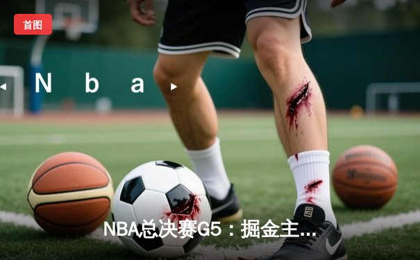 NBA总决赛G5：掘金主场加时险胜热火 约基奇砍40+三双创历史纪录