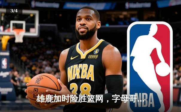 雄鹿加时险胜篮网，字母哥36+12+5主宰关键时刻 - 3