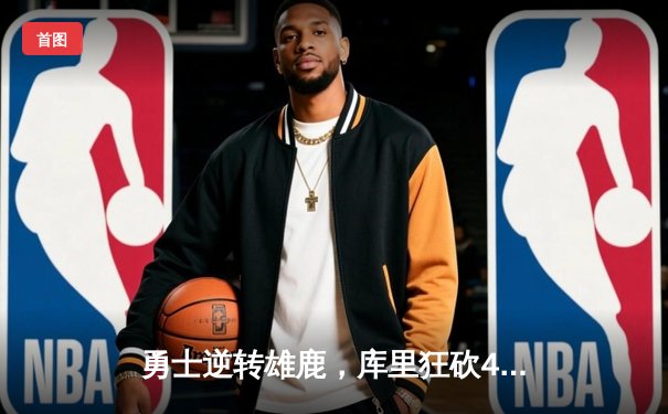 勇士逆转雄鹿，库里狂砍42分锁定季后赛关键战