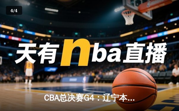 CBA总决赛G4：辽宁本钢逆转新疆伊力特，赵继伟三分雨锁定胜局 - 4